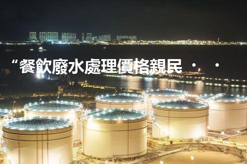 “餐飲廢水處理價格親民，環(huán)保新選擇，綠色以后更可期！”
